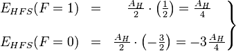 \left.\begin{matrix}E_{HFS}(F=1) &=& \frac{A_H}{2}\cdot\left(\frac{1}{2}\right)=\frac{A_H}{4} \\ \\ E_{HFS}(F=0) &=& \frac{A_H}{2}\cdot\left(-\frac{3}{2}\right)=-3\frac{A_H}{4} \end{matrix}\right\rbrace