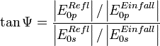 \tan{\Psi}=\frac{\left|E_{0p}^{Refl}\right|/\left|E_{0p}^{Einfall}\right|}{\left|E_{0s}^{Refl}\right|/\left|E_{0s}^{Einfall}\right|}