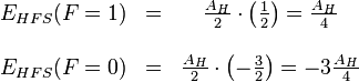 \begin{matrix}E_{HFS}(F=1) &=& \frac{A_H}{2}\cdot\left(\frac{1}{2}\right)=\frac{A_H}{4} \\ \\ E_{HFS}(F=0) &=& \frac{A_H}{2}\cdot\left(-\frac{3}{2}\right)=-3\frac{A_H}{4} \end{matrix}
